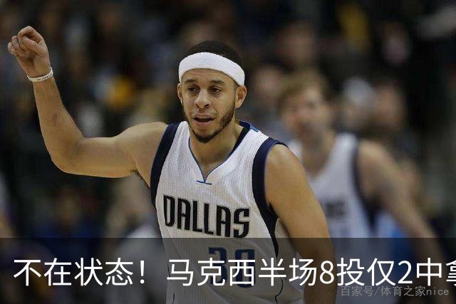 不在状态！马克西半场8投仅2中拿6分2助 正负值-12