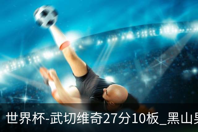 世界杯-武切维奇27分10板 黑山男篮大胜墨西哥