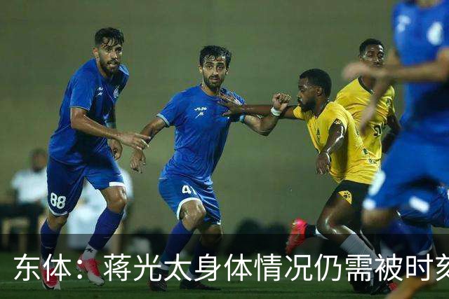 东体：蒋光太身体情况仍需被时刻监测 海港下周亚冠志在必得