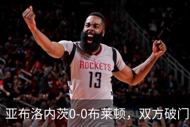 亚布洛内茨0-0布莱顿，双方破门乏术