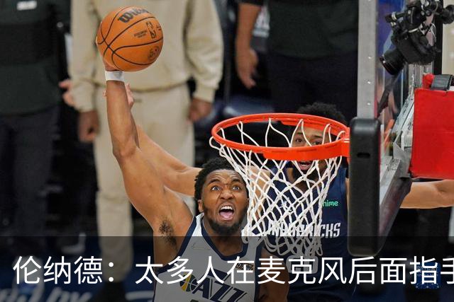 伦纳德：太多人在麦克风后面指手画脚，新赛季我会展现更多个性
