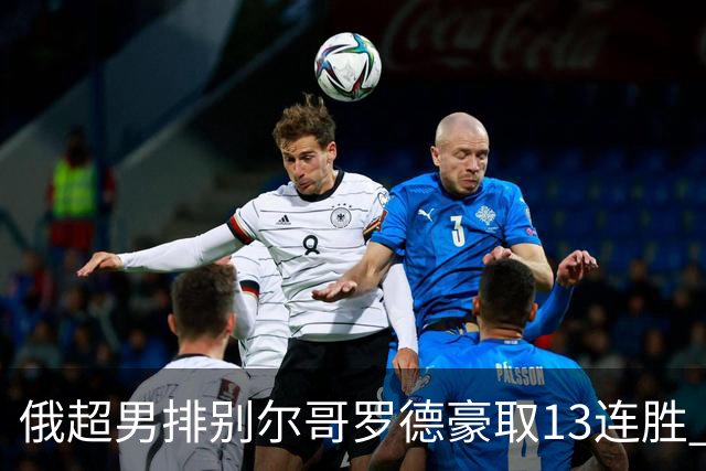 俄超男排别尔哥罗德豪取13连胜 张景胤首发夺15分