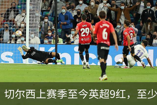 切尔西上赛季至今英超9红，至少比同期其他球队多4张