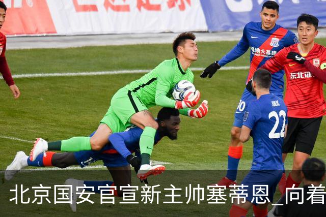 北京国安官宣新主帅塞蒂恩 向着冠军发起冲击