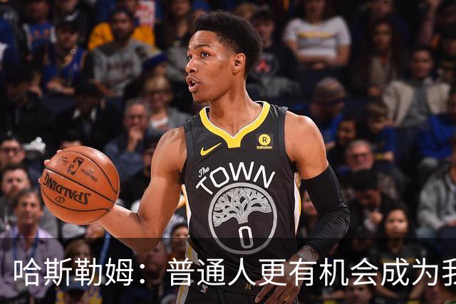 哈斯勒姆：普通人更有机会成为我而非詹韦 我的生涯就是一种榜样