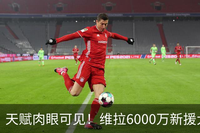 天赋肉眼可见！维拉6000万新援大爆发 近4场独造5球
