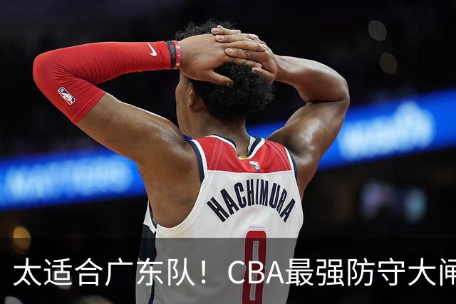 太适合广东队！CBA最强防守大闸锁死上海男篮，或被陈老板抢下？