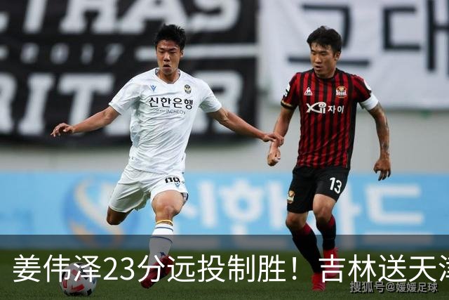 姜伟泽23分远投制胜！吉林送天津12连败