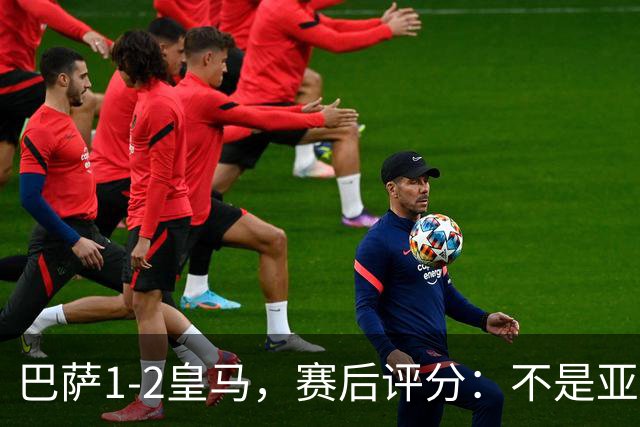巴萨1-2皇马，赛后评分：不是亚马尔第一，皇马10号第一