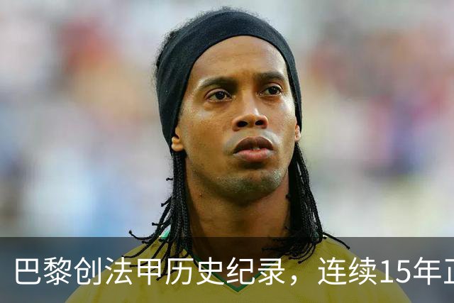 巴黎创法甲历史纪录，连续15年正式比赛进球破百