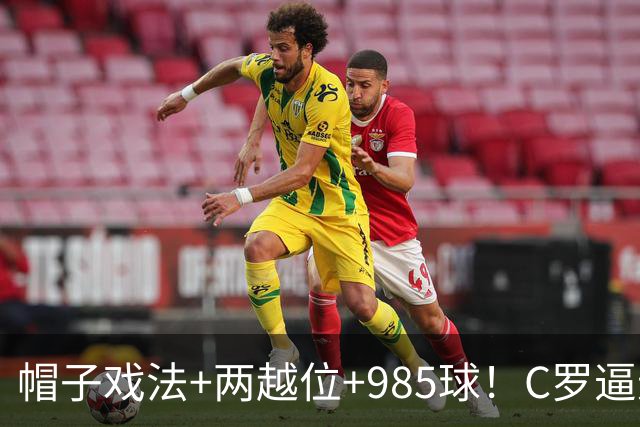 帽子戏法+两越位+985球！C罗逼进千球，胜利少赛1场积分追平榜首