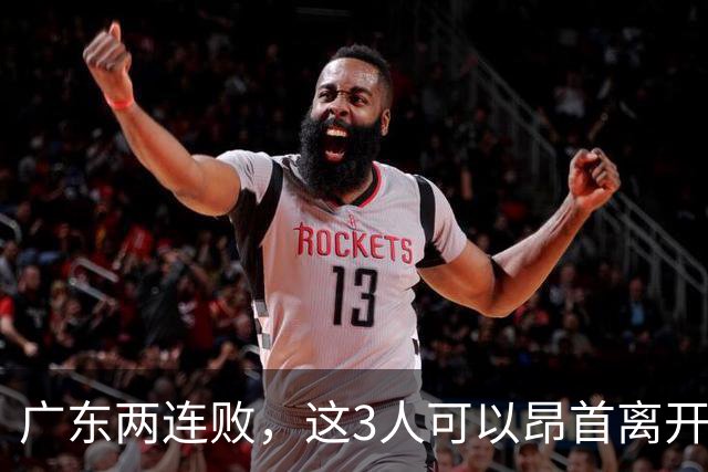 广东两连败，这3人可以昂首离开，双外援出色，胡明轩爆发