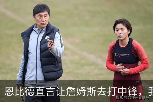 恩比德直言让詹姆斯去打中锋，我在外线投三分，这样球队才能夺冠