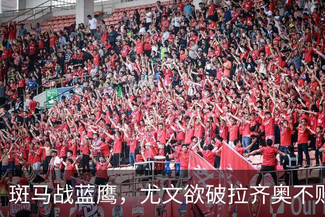 斑马战蓝鹰，尤文欲破拉齐奥不败金身，加图索有望创造历史