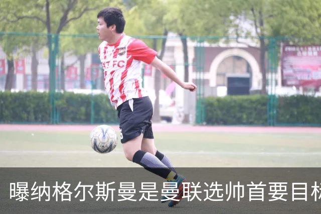 曝纳格尔斯曼是曼联选帅首要目标 埃迪-豪和孔蒂在考虑范围