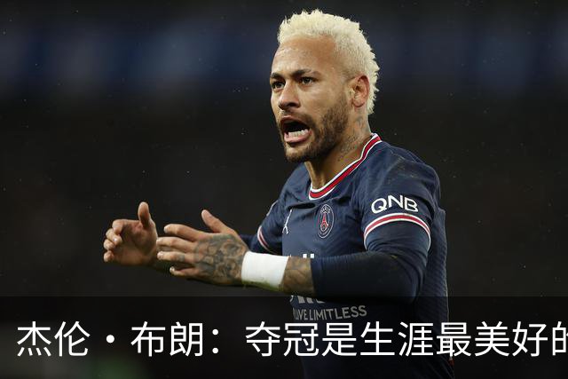 杰伦·布朗：夺冠是生涯最美好的时刻 从没想过会拿FMVP