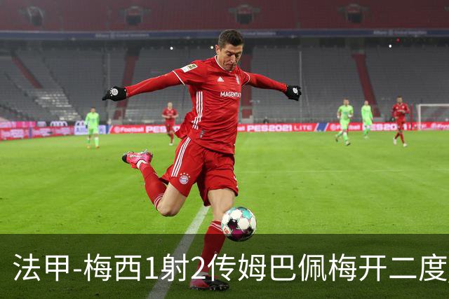 法甲-梅西1射2传姆巴佩梅开二度 大巴黎3-0马赛