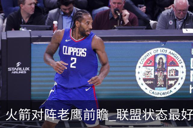 火箭对阵老鹰前瞻 联盟状态最好的两支球队 火箭因轮休遭遇极大考验