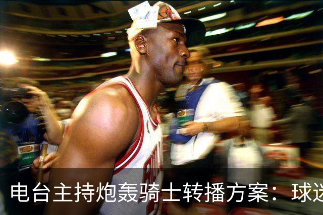 电台主持炮轰骑士转播方案：球迷要看球得先掏钱