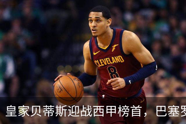 皇家贝蒂斯迎战西甲榜首，巴塞罗那能否实现九连胜？