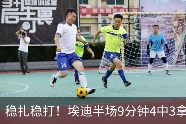稳扎稳打！埃迪半场9分钟4中3拿6分7板 正负值+9