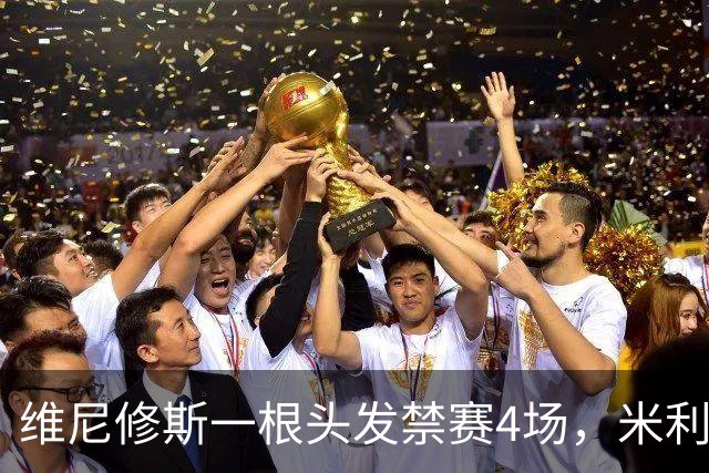 维尼修斯一根头发禁赛4场，米利唐181天复出也难救左路