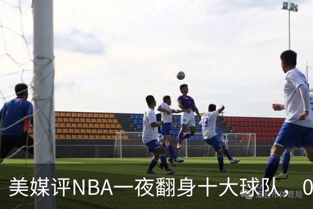 美媒评NBA一夜翻身十大球队，08绿军领衔，05太阳上榜，98马刺在列