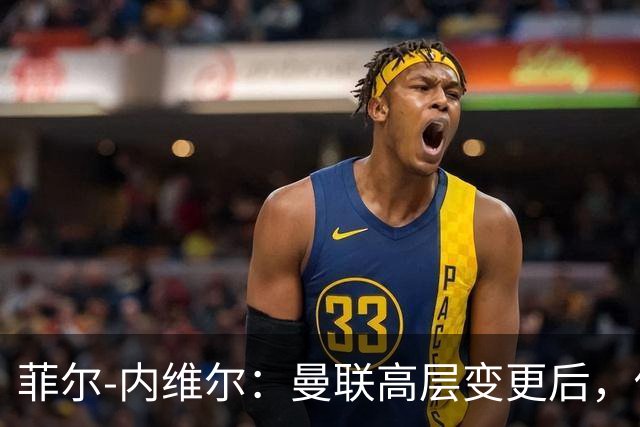 菲尔-内维尔：曼联高层变更后，俱乐部直接变成了一个马戏团