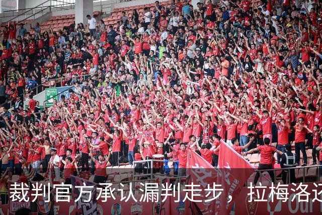 裁判官方承认漏判走步，拉梅洛还嘴硬：球在带路