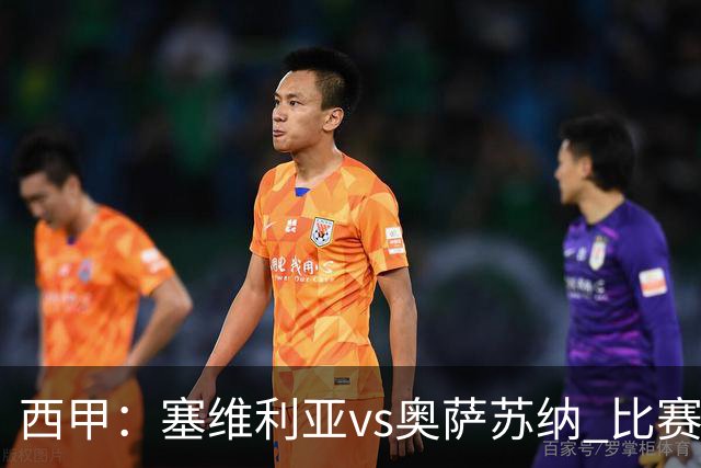 西甲：塞维利亚vs奥萨苏纳 比赛分析