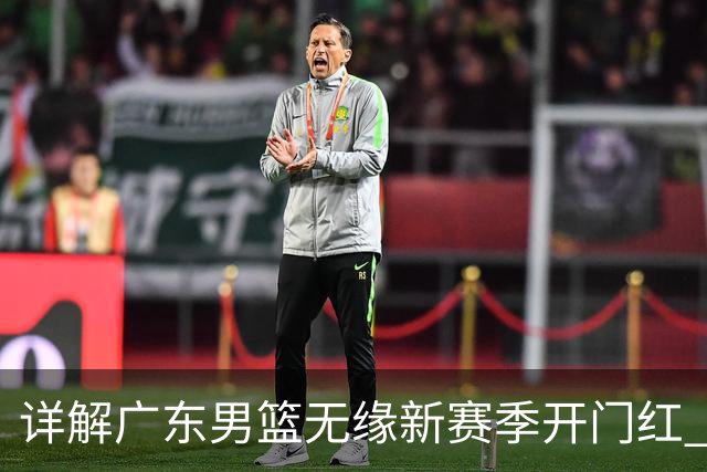 详解广东男篮无缘新赛季开门红 欧洲外教低估CBA小外援价值