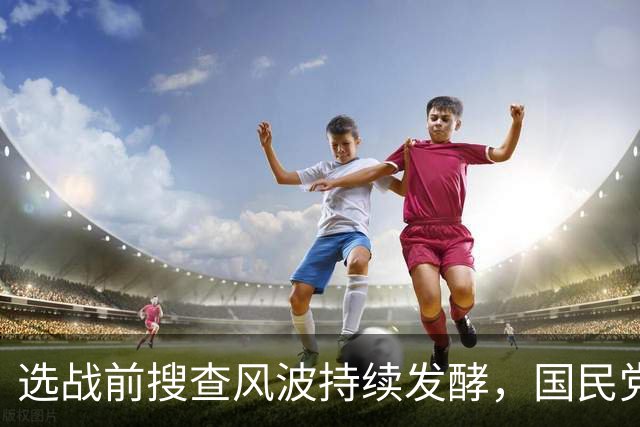 选战前搜查风波持续发酵，国民党多人接连发声，争议越闹越大