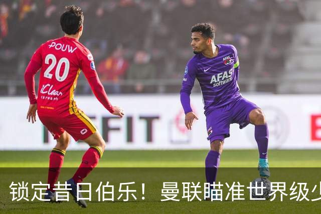 锁定昔日伯乐！曼联瞄准世界级少帅！7000 万新援迎来爆发契机