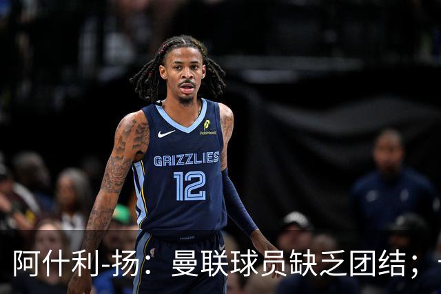 阿什利-扬：曼联球员缺乏团结；卡里克知道自己下课已成定局