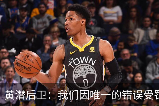 黄潜后卫：我们因唯一的错误受罚 仍有信心获胜