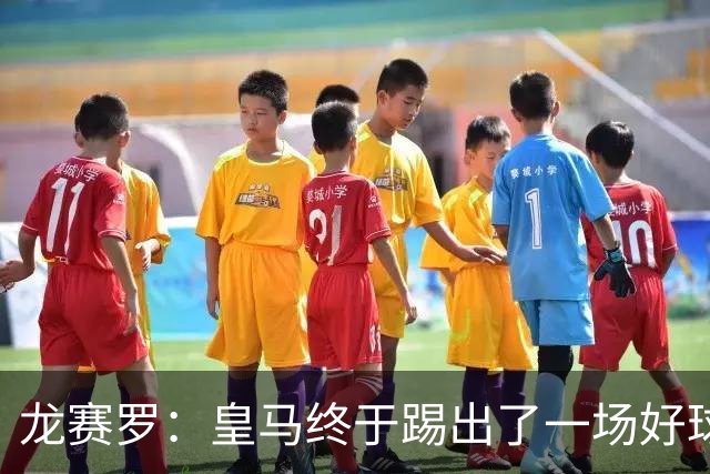 龙赛罗：皇马终于踢出了一场好球，临门一脚简直就是艺术