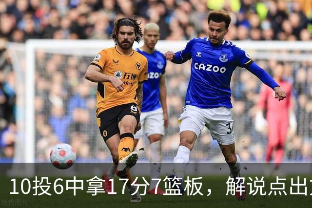10投6中拿17分7篮板，解说点出文班亚马吃饼机会变多