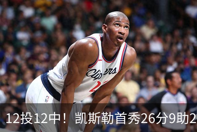 12投12中！凯斯勒首秀26分9助2帽比肩奥尼尔张伯伦