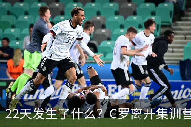 22天发生了什么？C罗离开集训营→与主帅约法8章→255欧处罚公布