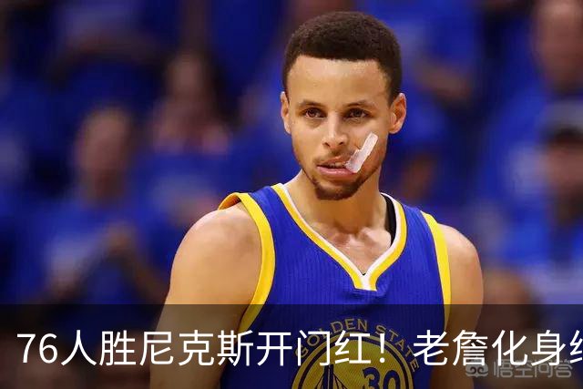 76人胜尼克斯开门红！老詹化身绿叶，1人新王上位，大帝完成救赎