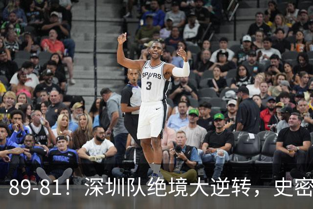 89-81！深圳队绝境大逆转，史密斯单节22分 球迷：CBA质量越来越低