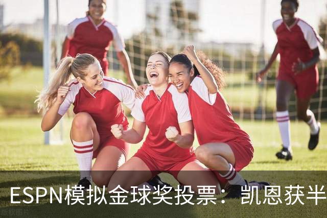 ESPN模拟金球奖投票：凯恩获半数第一选票，亚马尔仅1票